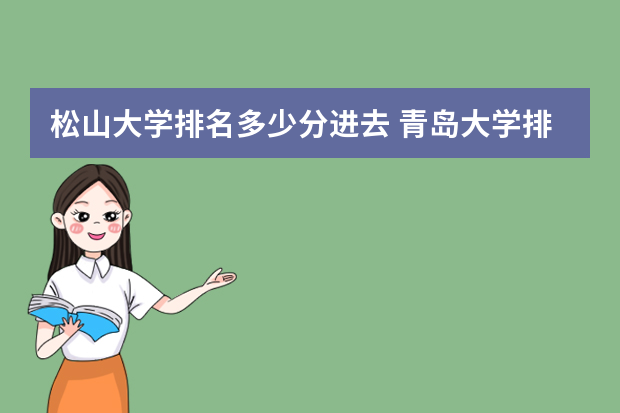 松山大学排名多少分进去 青岛大学排名一览表及分数线